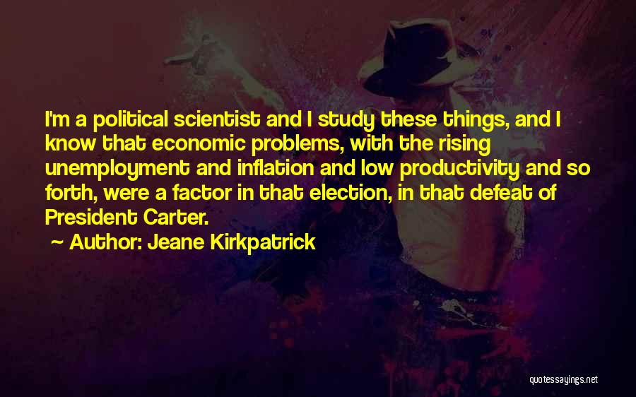 Jeane Kirkpatrick Quotes: I'm A Political Scientist And I Study These Things, And I Know That Economic Problems, With The Rising Unemployment And