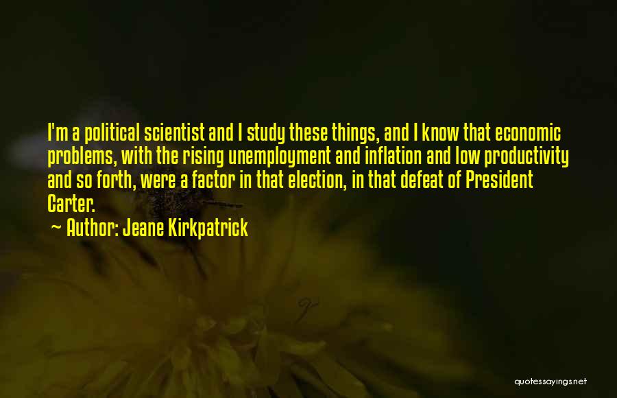 Jeane Kirkpatrick Quotes: I'm A Political Scientist And I Study These Things, And I Know That Economic Problems, With The Rising Unemployment And