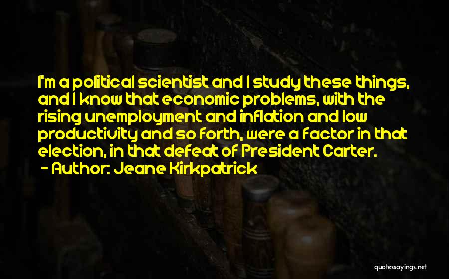 Jeane Kirkpatrick Quotes: I'm A Political Scientist And I Study These Things, And I Know That Economic Problems, With The Rising Unemployment And