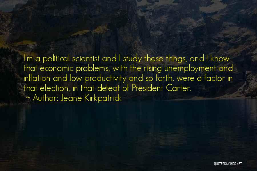 Jeane Kirkpatrick Quotes: I'm A Political Scientist And I Study These Things, And I Know That Economic Problems, With The Rising Unemployment And