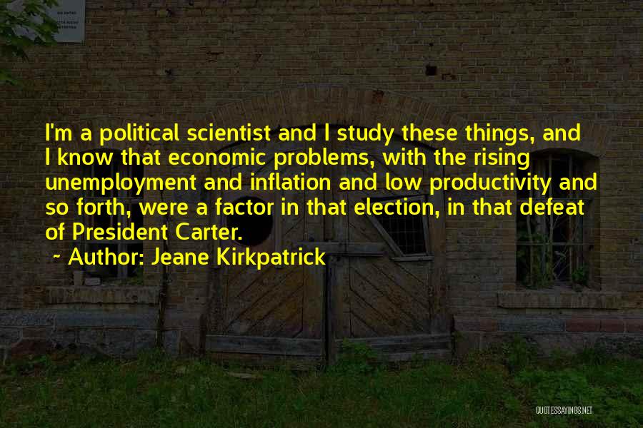 Jeane Kirkpatrick Quotes: I'm A Political Scientist And I Study These Things, And I Know That Economic Problems, With The Rising Unemployment And