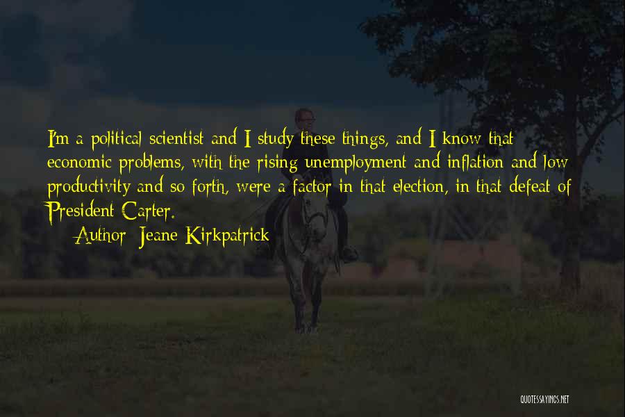 Jeane Kirkpatrick Quotes: I'm A Political Scientist And I Study These Things, And I Know That Economic Problems, With The Rising Unemployment And