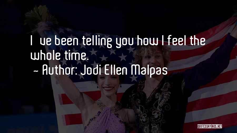 Jodi Ellen Malpas Quotes: I've Been Telling You How I Feel The Whole Time.