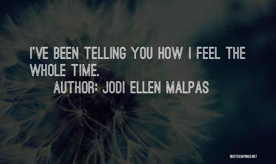 Jodi Ellen Malpas Quotes: I've Been Telling You How I Feel The Whole Time.