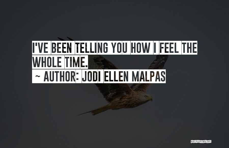 Jodi Ellen Malpas Quotes: I've Been Telling You How I Feel The Whole Time.