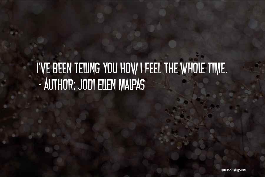 Jodi Ellen Malpas Quotes: I've Been Telling You How I Feel The Whole Time.