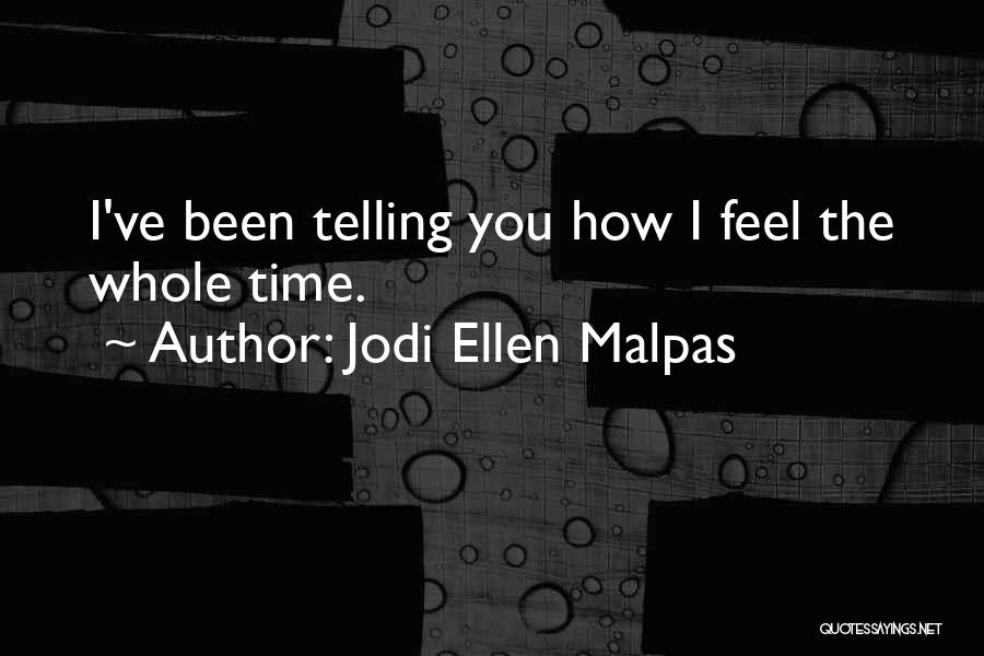 Jodi Ellen Malpas Quotes: I've Been Telling You How I Feel The Whole Time.