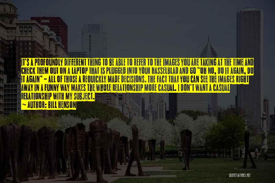 Bill Henson Quotes: It's A Profoundly Different Thing To Be Able To Refer To The Images You Are Taking At The Time And