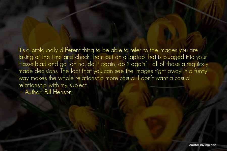 Bill Henson Quotes: It's A Profoundly Different Thing To Be Able To Refer To The Images You Are Taking At The Time And