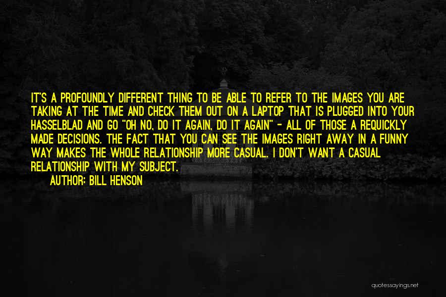 Bill Henson Quotes: It's A Profoundly Different Thing To Be Able To Refer To The Images You Are Taking At The Time And