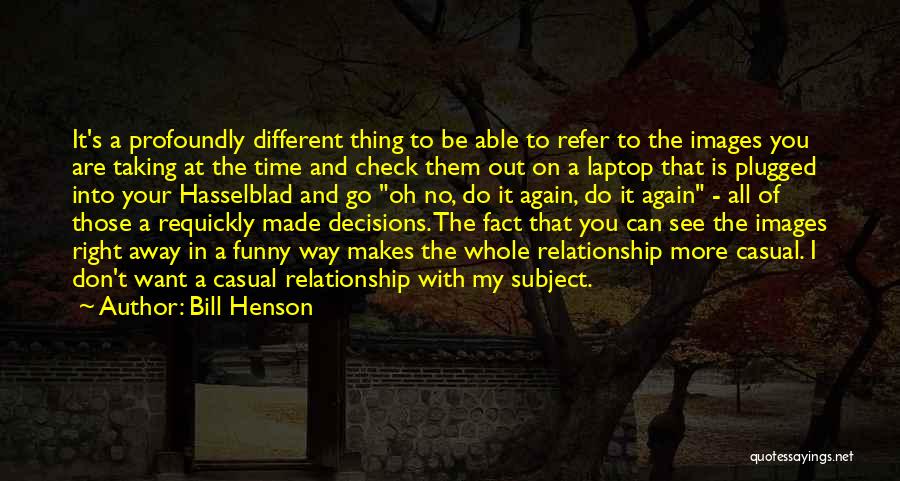 Bill Henson Quotes: It's A Profoundly Different Thing To Be Able To Refer To The Images You Are Taking At The Time And