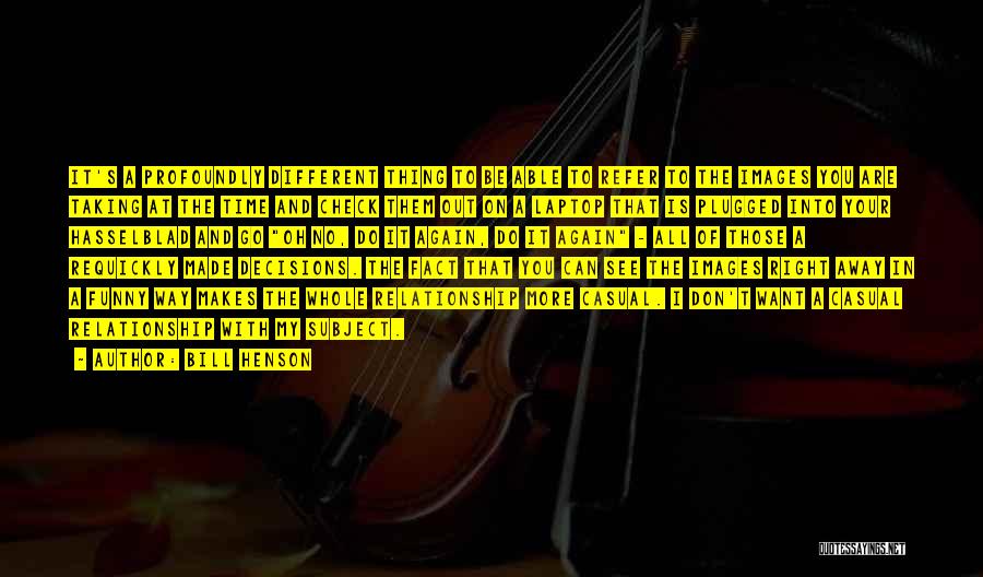 Bill Henson Quotes: It's A Profoundly Different Thing To Be Able To Refer To The Images You Are Taking At The Time And