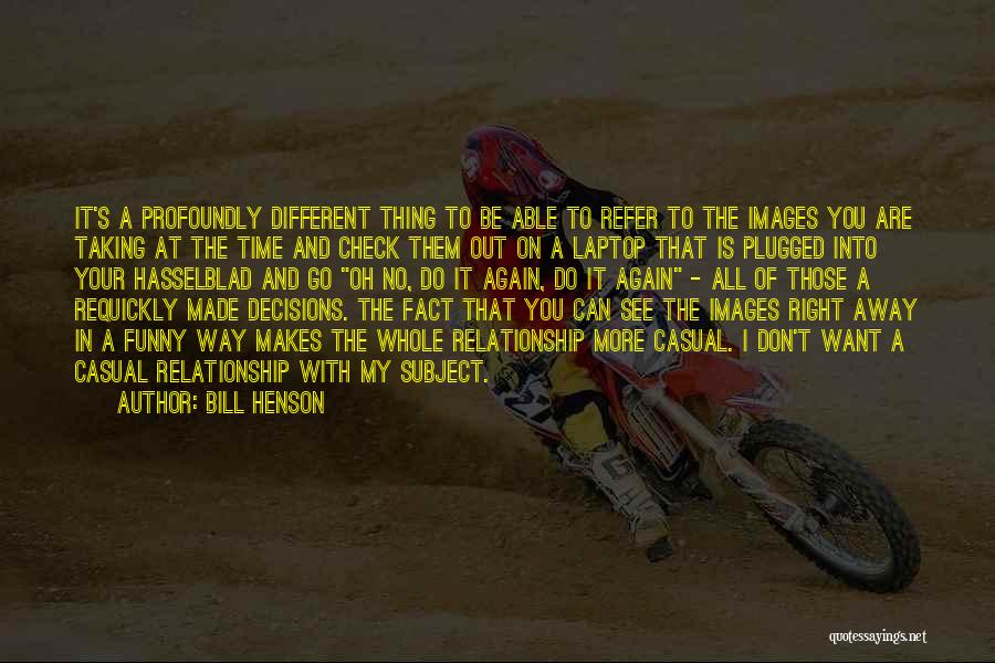 Bill Henson Quotes: It's A Profoundly Different Thing To Be Able To Refer To The Images You Are Taking At The Time And