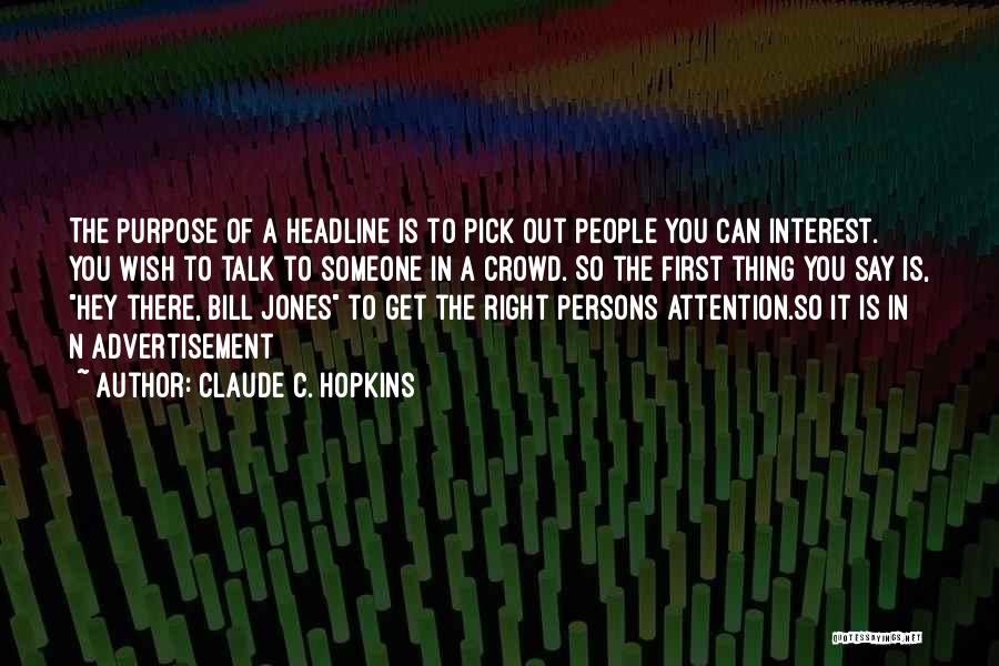 Claude C. Hopkins Quotes: The Purpose Of A Headline Is To Pick Out People You Can Interest. You Wish To Talk To Someone In