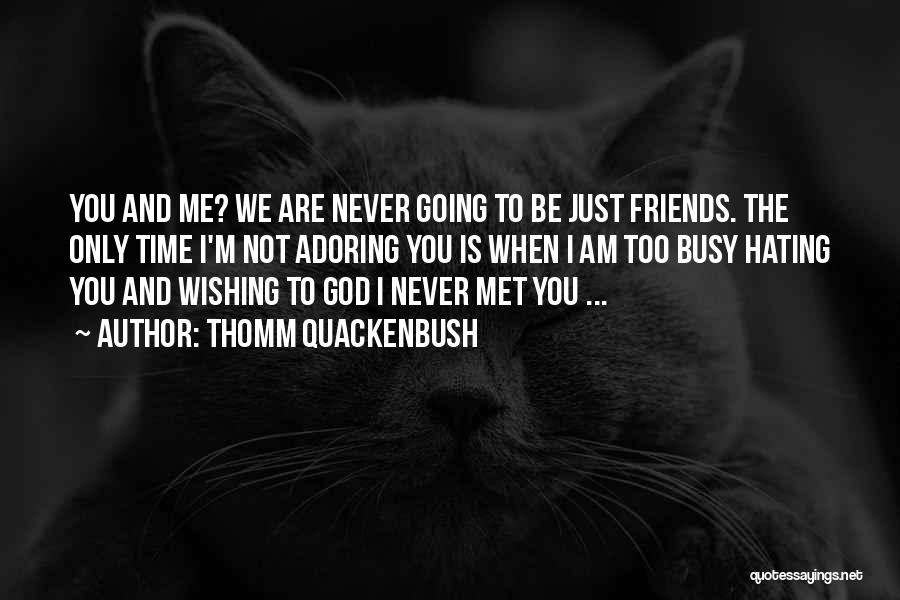 Thomm Quackenbush Quotes: You And Me? We Are Never Going To Be Just Friends. The Only Time I'm Not Adoring You Is When