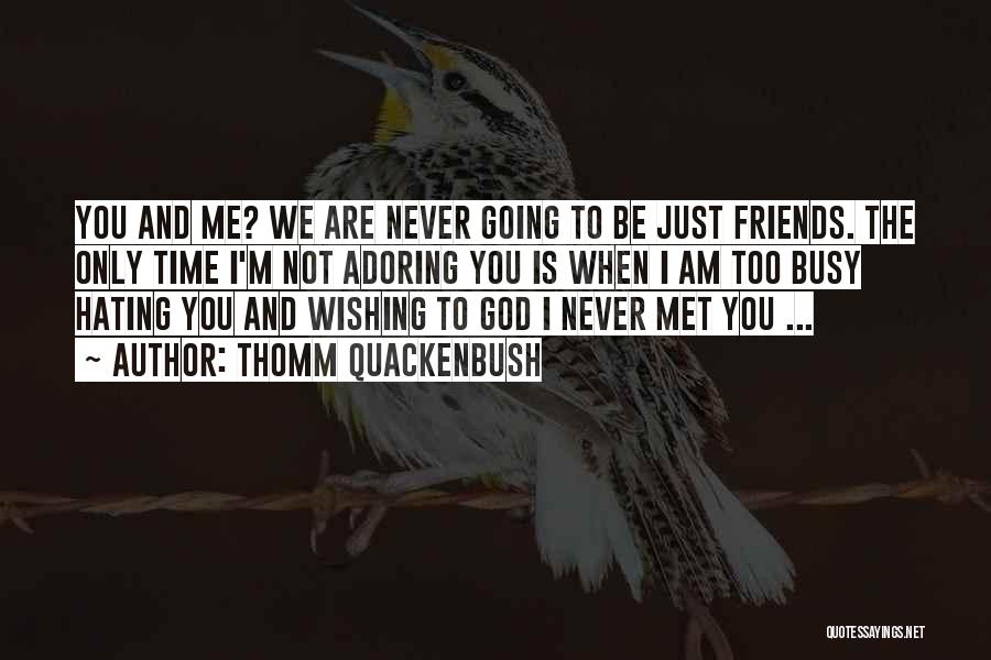 Thomm Quackenbush Quotes: You And Me? We Are Never Going To Be Just Friends. The Only Time I'm Not Adoring You Is When