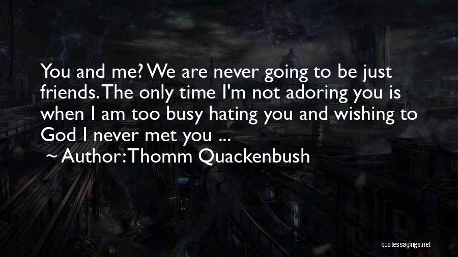 Thomm Quackenbush Quotes: You And Me? We Are Never Going To Be Just Friends. The Only Time I'm Not Adoring You Is When