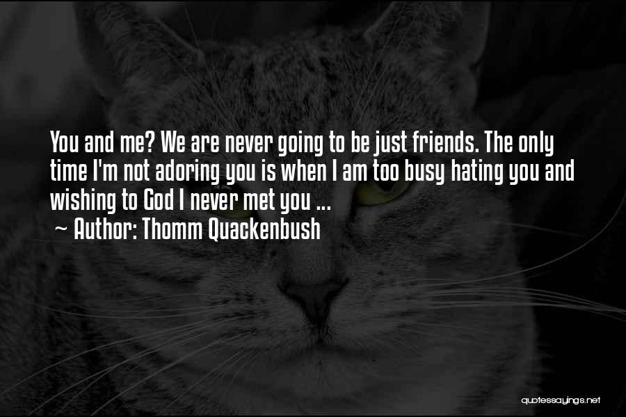 Thomm Quackenbush Quotes: You And Me? We Are Never Going To Be Just Friends. The Only Time I'm Not Adoring You Is When