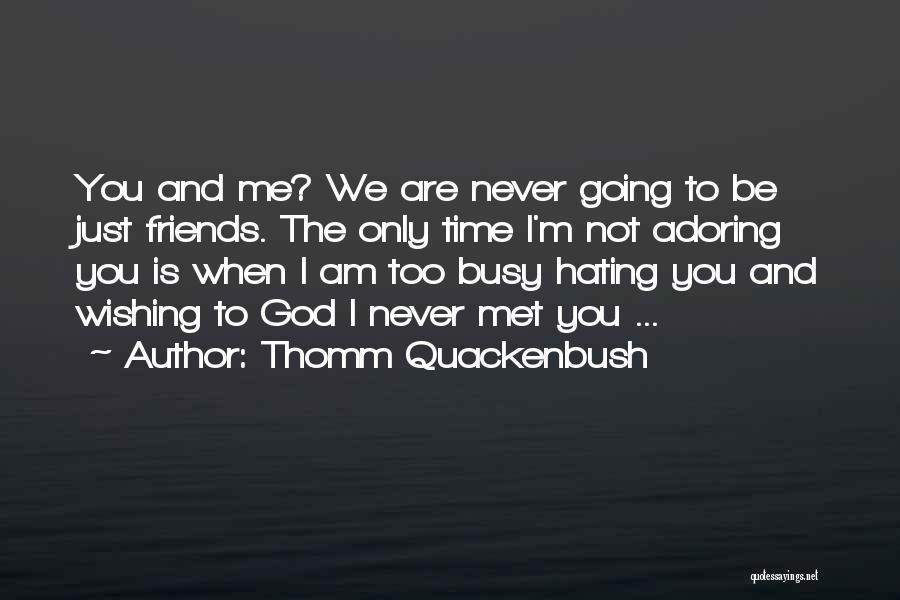 Thomm Quackenbush Quotes: You And Me? We Are Never Going To Be Just Friends. The Only Time I'm Not Adoring You Is When