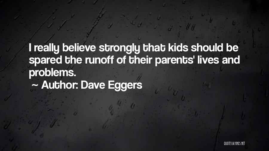 Dave Eggers Quotes: I Really Believe Strongly That Kids Should Be Spared The Runoff Of Their Parents' Lives And Problems.