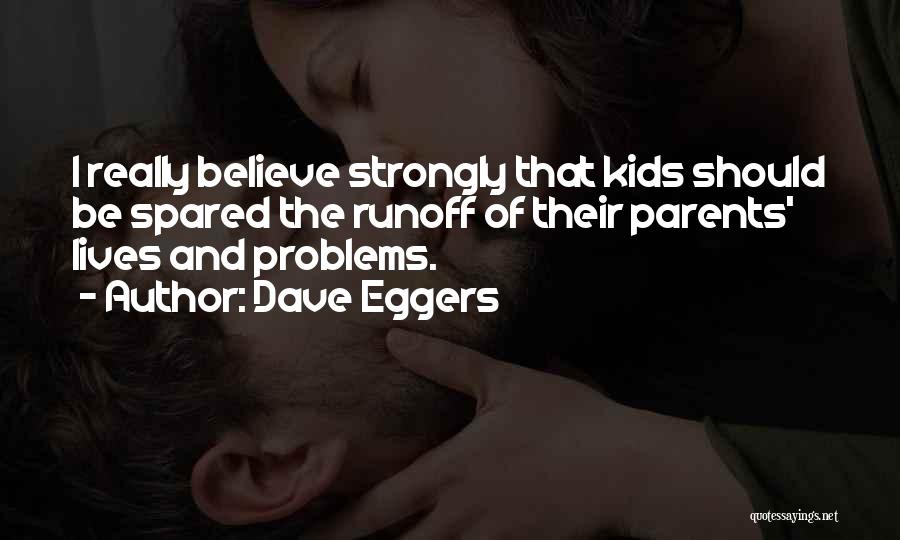 Dave Eggers Quotes: I Really Believe Strongly That Kids Should Be Spared The Runoff Of Their Parents' Lives And Problems.