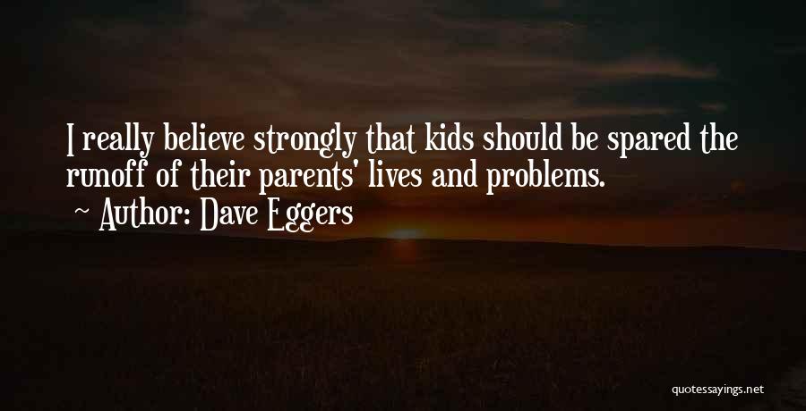 Dave Eggers Quotes: I Really Believe Strongly That Kids Should Be Spared The Runoff Of Their Parents' Lives And Problems.