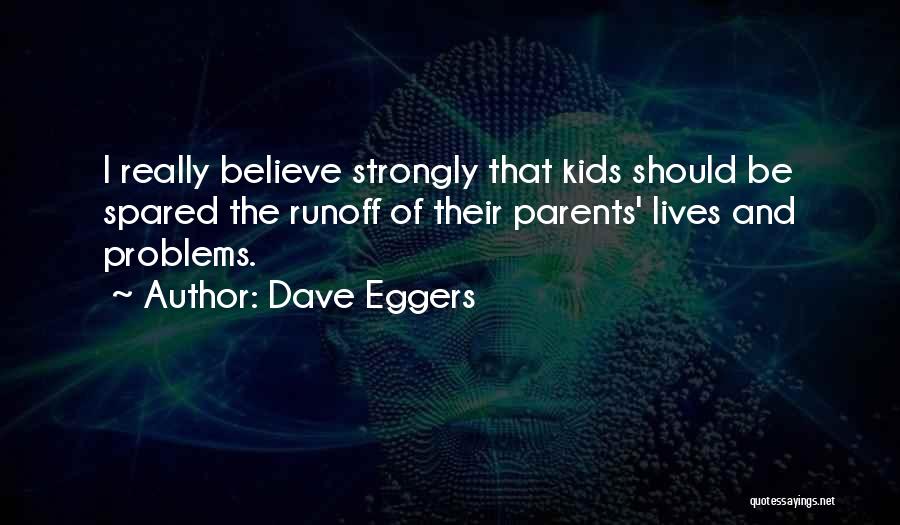 Dave Eggers Quotes: I Really Believe Strongly That Kids Should Be Spared The Runoff Of Their Parents' Lives And Problems.