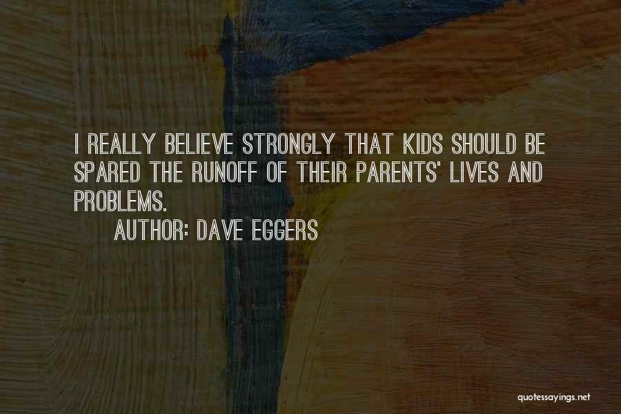 Dave Eggers Quotes: I Really Believe Strongly That Kids Should Be Spared The Runoff Of Their Parents' Lives And Problems.