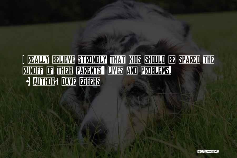 Dave Eggers Quotes: I Really Believe Strongly That Kids Should Be Spared The Runoff Of Their Parents' Lives And Problems.