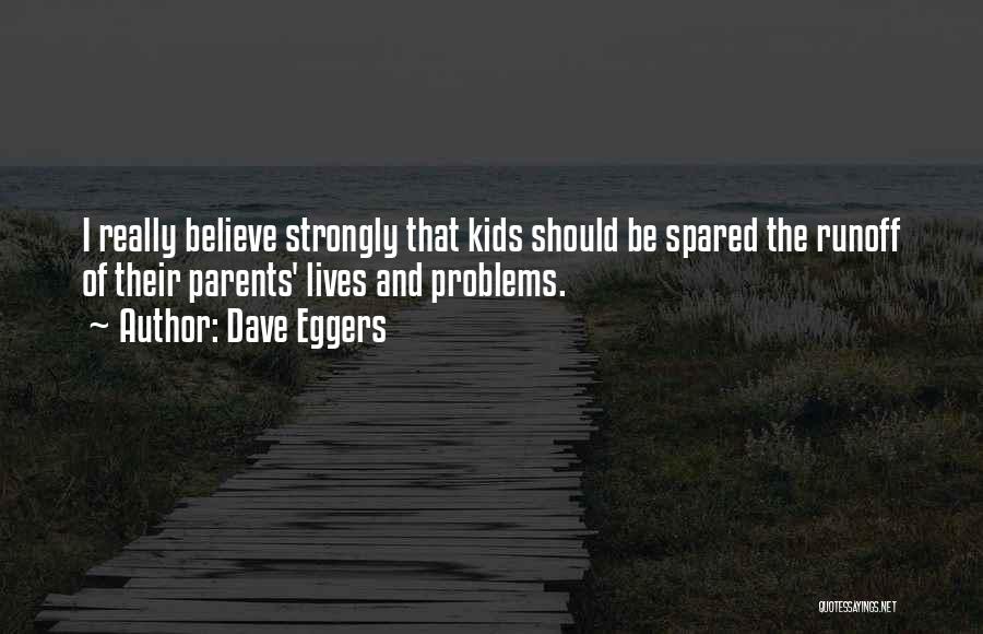 Dave Eggers Quotes: I Really Believe Strongly That Kids Should Be Spared The Runoff Of Their Parents' Lives And Problems.