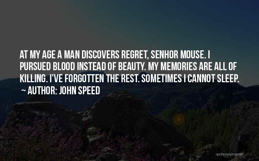 John Speed Quotes: At My Age A Man Discovers Regret, Senhor Mouse. I Pursued Blood Instead Of Beauty. My Memories Are All Of