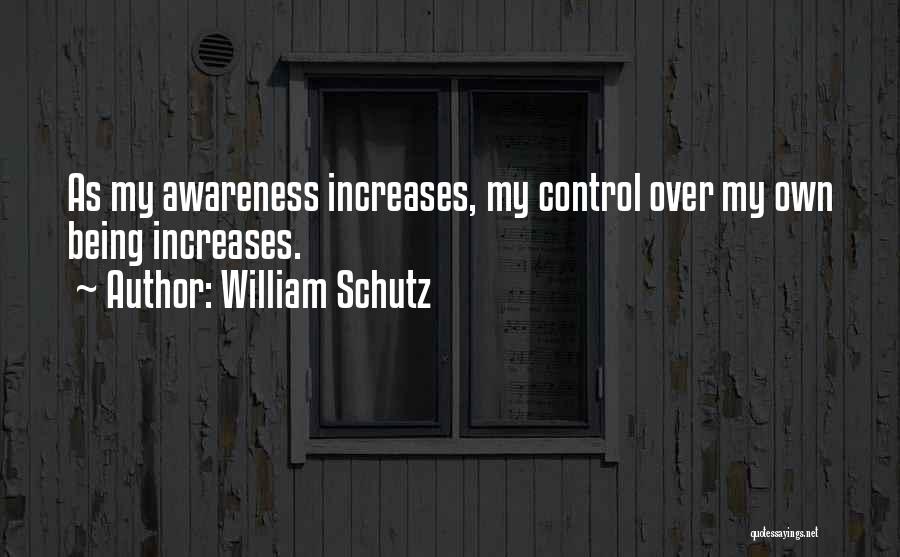 William Schutz Quotes: As My Awareness Increases, My Control Over My Own Being Increases.