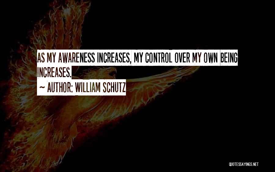 William Schutz Quotes: As My Awareness Increases, My Control Over My Own Being Increases.