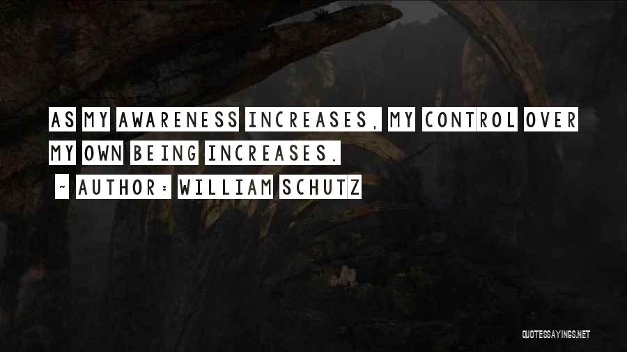 William Schutz Quotes: As My Awareness Increases, My Control Over My Own Being Increases.