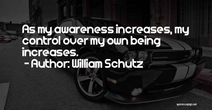 William Schutz Quotes: As My Awareness Increases, My Control Over My Own Being Increases.