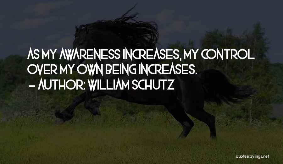 William Schutz Quotes: As My Awareness Increases, My Control Over My Own Being Increases.