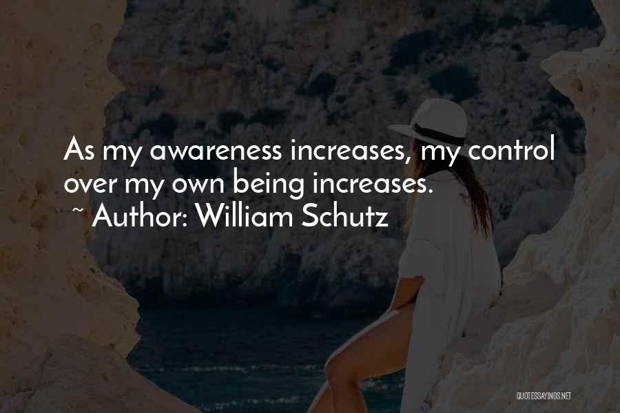 William Schutz Quotes: As My Awareness Increases, My Control Over My Own Being Increases.