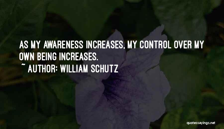 William Schutz Quotes: As My Awareness Increases, My Control Over My Own Being Increases.
