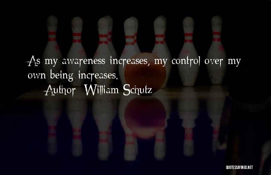William Schutz Quotes: As My Awareness Increases, My Control Over My Own Being Increases.
