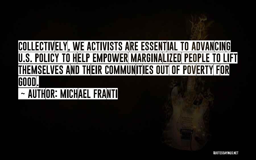 Michael Franti Quotes: Collectively, We Activists Are Essential To Advancing U.s. Policy To Help Empower Marginalized People To Lift Themselves And Their Communities