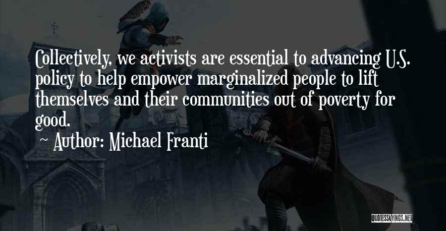 Michael Franti Quotes: Collectively, We Activists Are Essential To Advancing U.s. Policy To Help Empower Marginalized People To Lift Themselves And Their Communities
