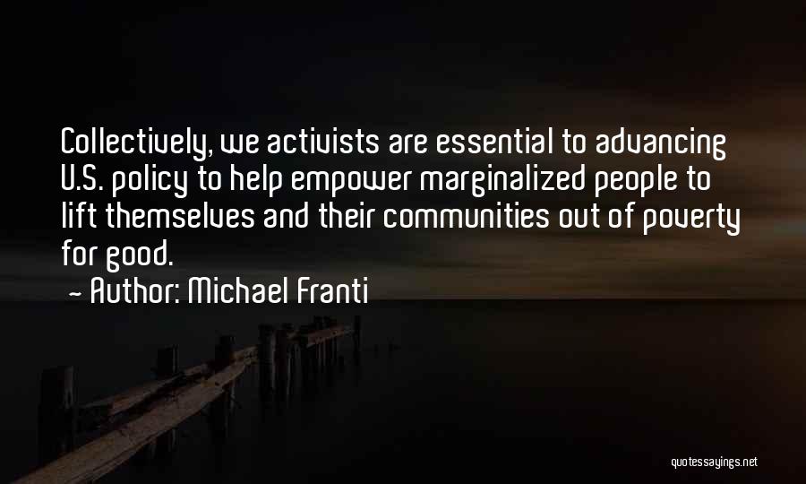 Michael Franti Quotes: Collectively, We Activists Are Essential To Advancing U.s. Policy To Help Empower Marginalized People To Lift Themselves And Their Communities