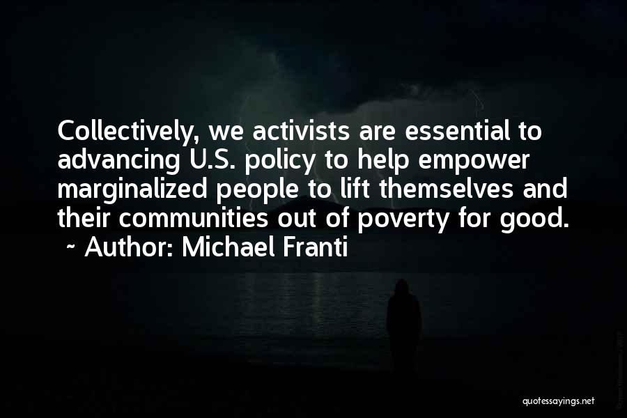 Michael Franti Quotes: Collectively, We Activists Are Essential To Advancing U.s. Policy To Help Empower Marginalized People To Lift Themselves And Their Communities