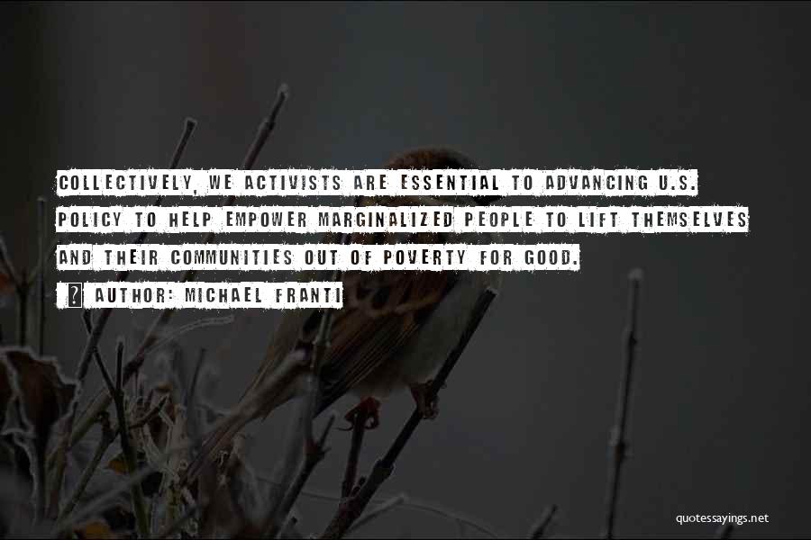 Michael Franti Quotes: Collectively, We Activists Are Essential To Advancing U.s. Policy To Help Empower Marginalized People To Lift Themselves And Their Communities