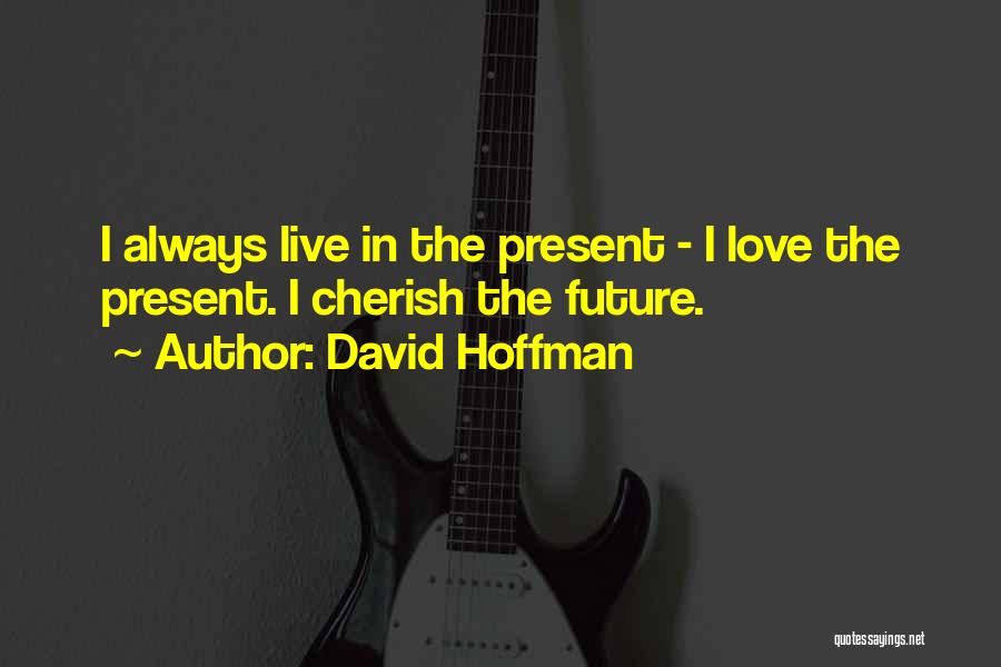 David Hoffman Quotes: I Always Live In The Present - I Love The Present. I Cherish The Future.