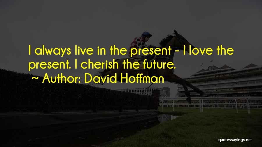 David Hoffman Quotes: I Always Live In The Present - I Love The Present. I Cherish The Future.