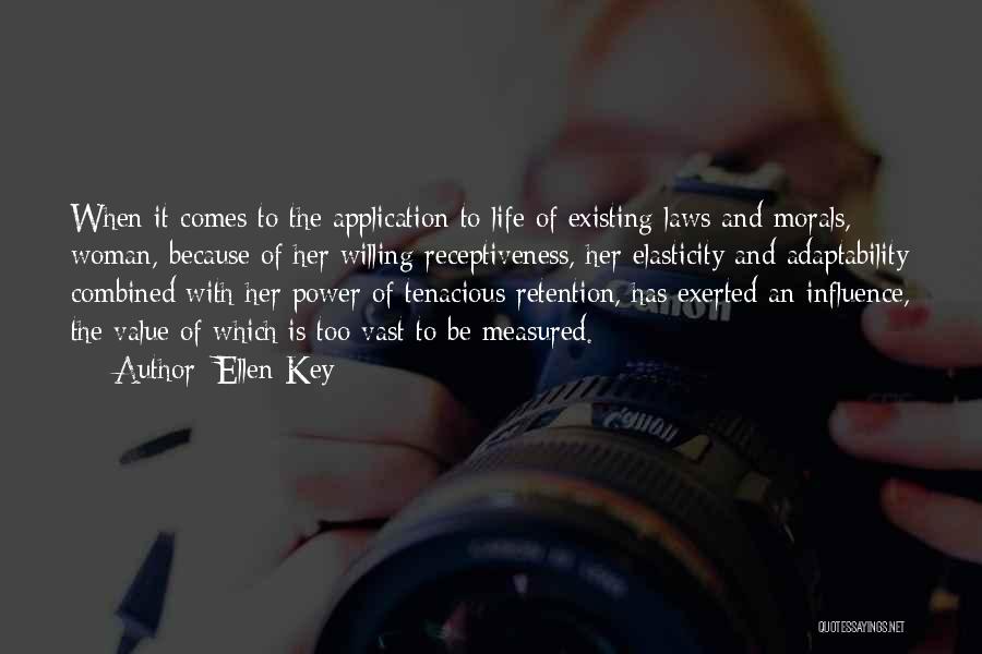 Ellen Key Quotes: When It Comes To The Application To Life Of Existing Laws And Morals, Woman, Because Of Her Willing Receptiveness, Her