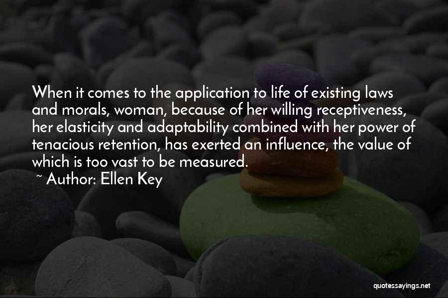 Ellen Key Quotes: When It Comes To The Application To Life Of Existing Laws And Morals, Woman, Because Of Her Willing Receptiveness, Her