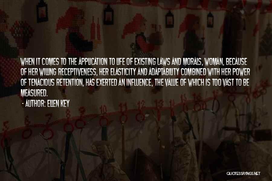 Ellen Key Quotes: When It Comes To The Application To Life Of Existing Laws And Morals, Woman, Because Of Her Willing Receptiveness, Her