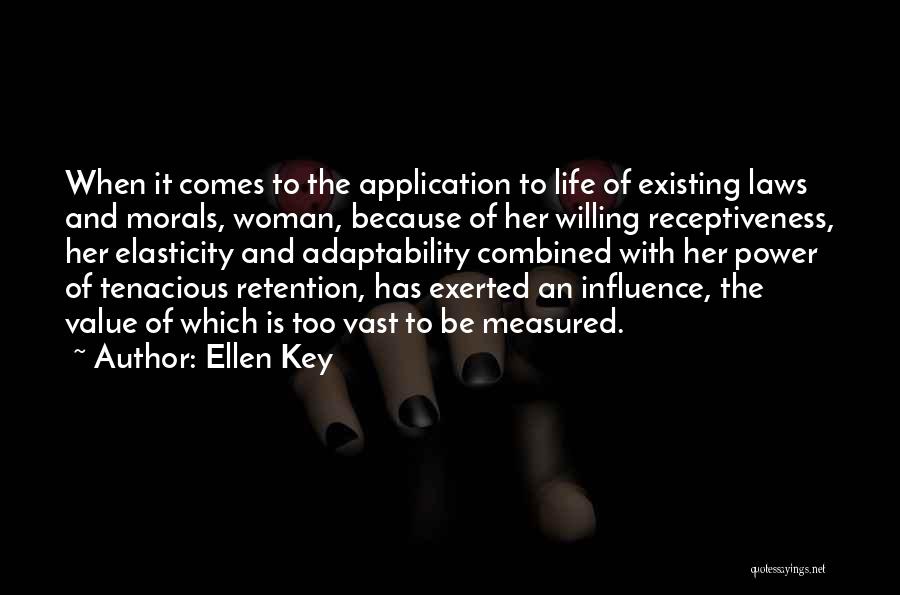 Ellen Key Quotes: When It Comes To The Application To Life Of Existing Laws And Morals, Woman, Because Of Her Willing Receptiveness, Her